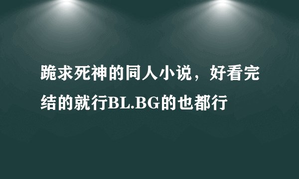 跪求死神的同人小说，好看完结的就行BL.BG的也都行
