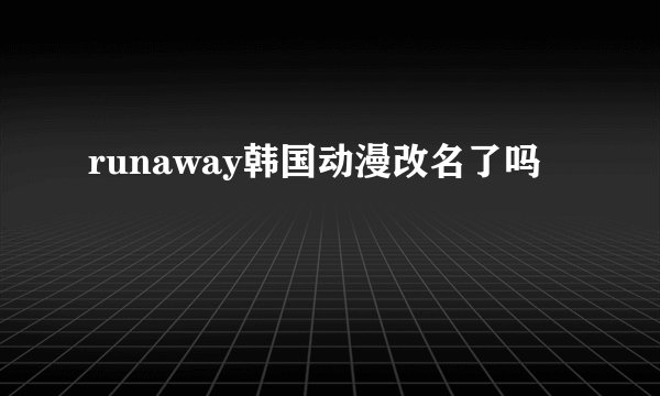 runaway韩国动漫改名了吗