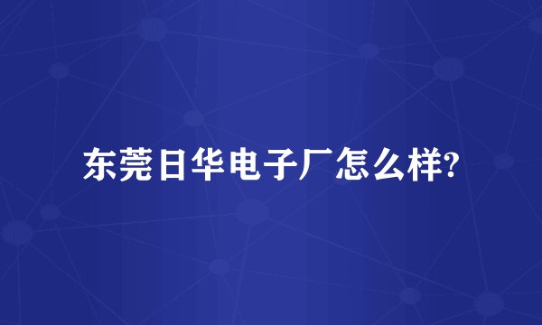 东莞日华电子厂怎么样?