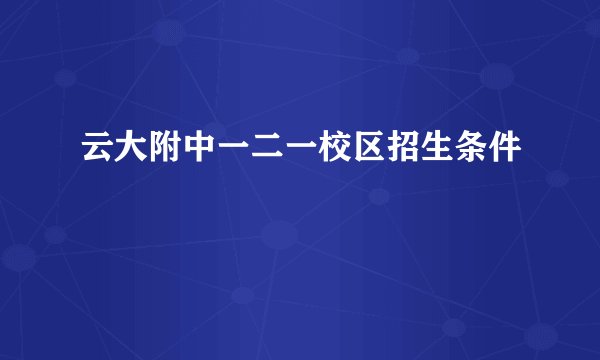 云大附中一二一校区招生条件