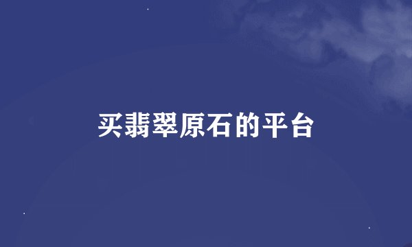 买翡翠原石的平台