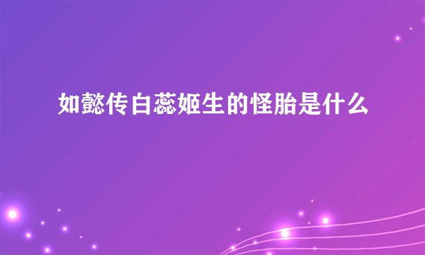 如懿传白蕊姬生的怪胎是什么