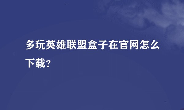 多玩英雄联盟盒子在官网怎么下载？