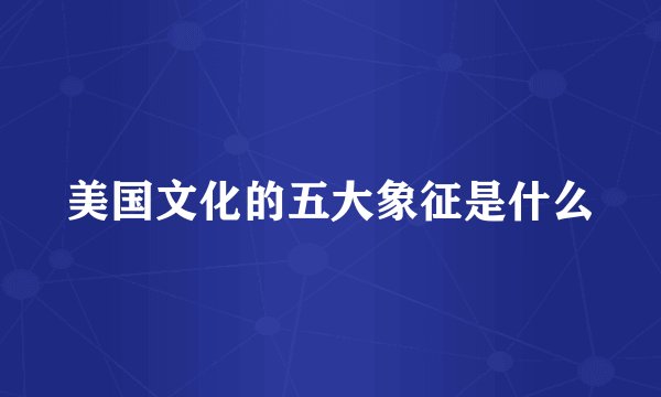 美国文化的五大象征是什么