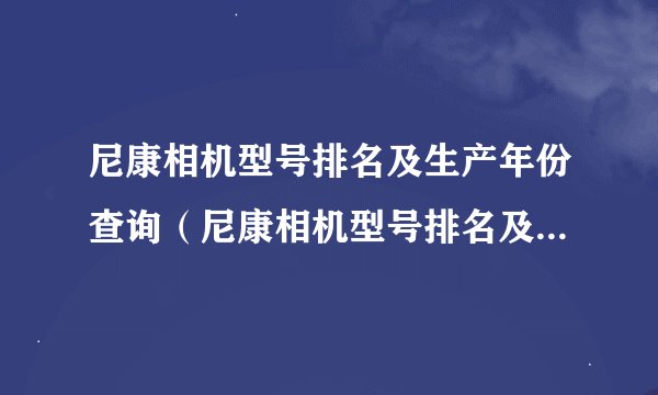 尼康相机型号排名及生产年份查询（尼康相机型号排名及生产年份）