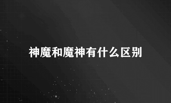 神魔和魔神有什么区别