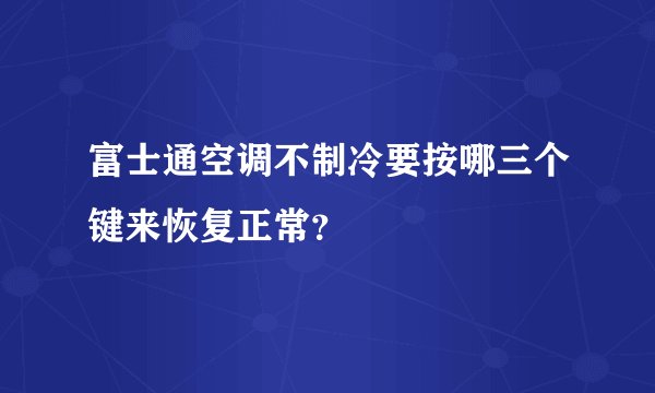 富士通空调不制冷要按哪三个键来恢复正常？
