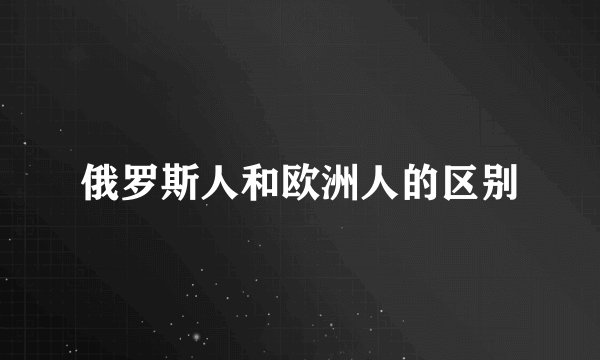 俄罗斯人和欧洲人的区别