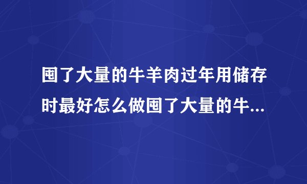 囤了大量的牛羊肉过年用储存时最好怎么做囤了大量的牛羊肉的储存方法