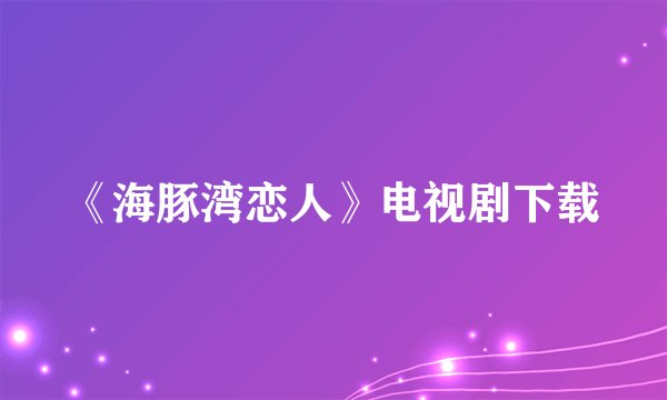 《海豚湾恋人》电视剧下载
