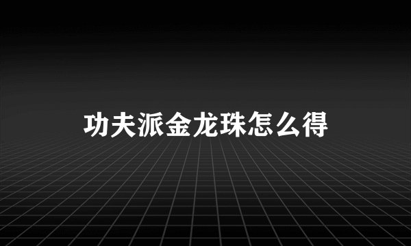 功夫派金龙珠怎么得