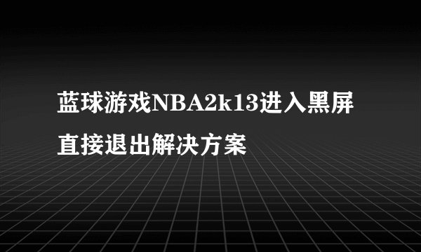 蓝球游戏NBA2k13进入黑屏直接退出解决方案