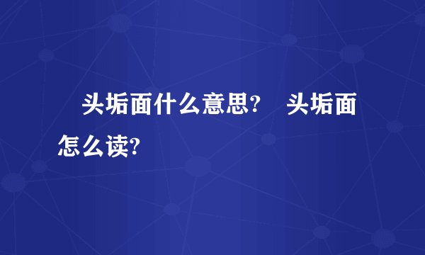 鬅头垢面什么意思?鬅头垢面怎么读?