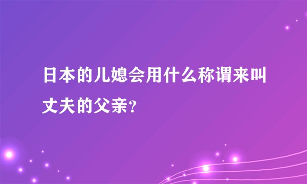 日本的儿媳会用什么称谓来叫丈夫的父亲？