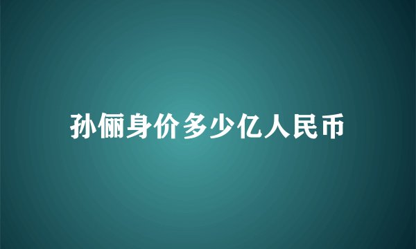 孙俪身价多少亿人民币