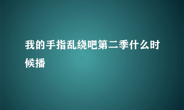 我的手指乱绕吧第二季什么时候播