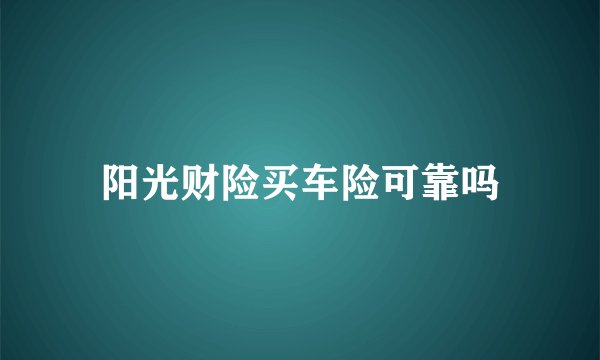 阳光财险买车险可靠吗