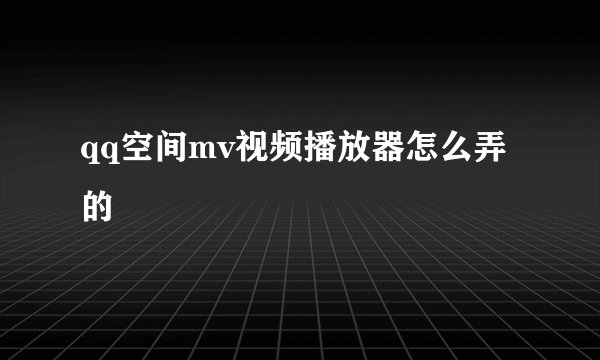 qq空间mv视频播放器怎么弄的