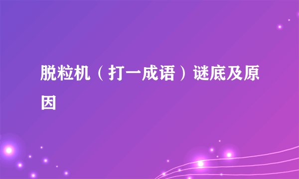 脱粒机（打一成语）谜底及原因