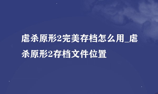 虐杀原形2完美存档怎么用_虐杀原形2存档文件位置