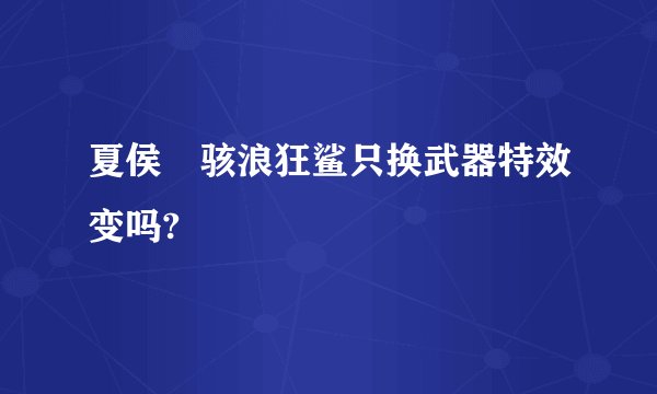 夏侯惇骇浪狂鲨只换武器特效变吗?
