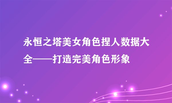 永恒之塔美女角色捏人数据大全——打造完美角色形象