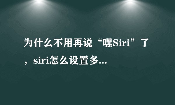 为什么不用再说“嘿Siri”了，siri怎么设置多个声音？