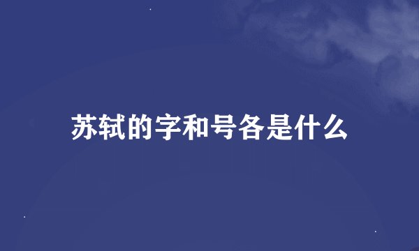 苏轼的字和号各是什么