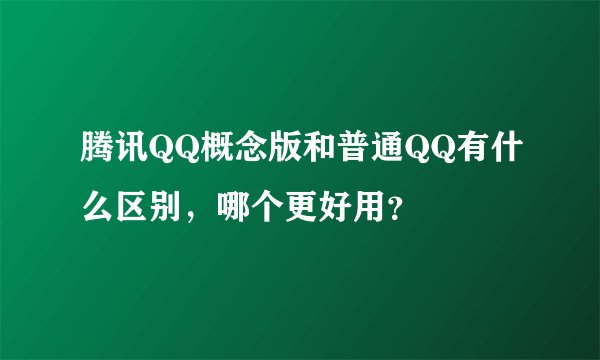 腾讯QQ概念版和普通QQ有什么区别,哪个更好用?