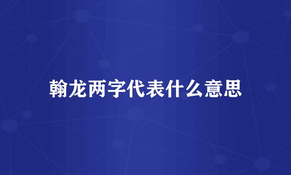 翰龙两字代表什么意思