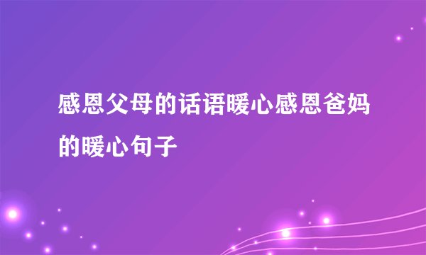 感恩父母的话语暖心感恩爸妈的暖心句子
