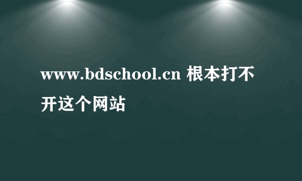 www.bdschool.cn 根本打不开这个网站