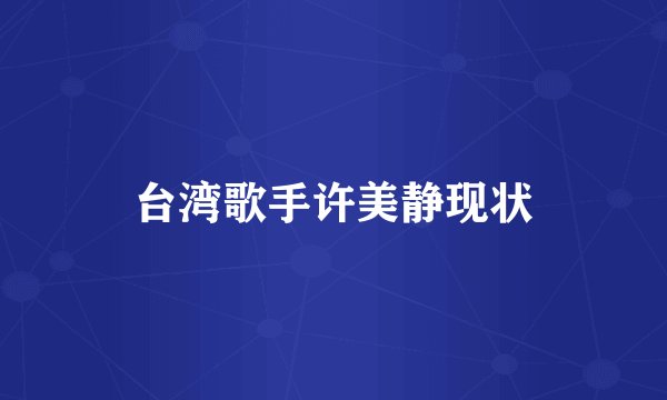 台湾歌手许美静现状