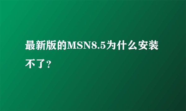 最新版的MSN8.5为什么安装不了？