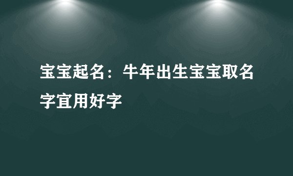 宝宝起名：牛年出生宝宝取名字宜用好字