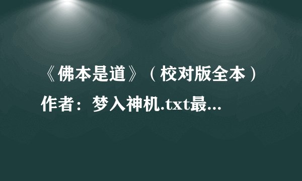 《佛本是道》（校对版全本）作者：梦入神机.txt最新章节/全集txt免费下载