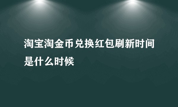 淘宝淘金币兑换红包刷新时间是什么时候