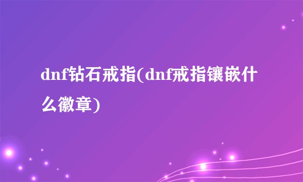 dnf钻石戒指(dnf戒指镶嵌什么徽章)