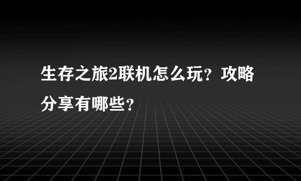 生存之旅2联机怎么玩？攻略分享有哪些？