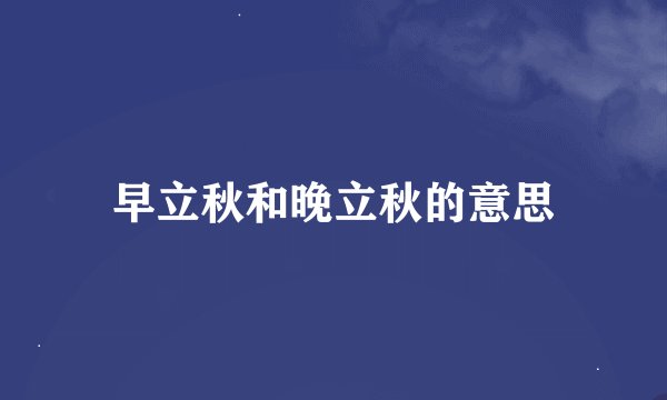 早立秋和晚立秋的意思