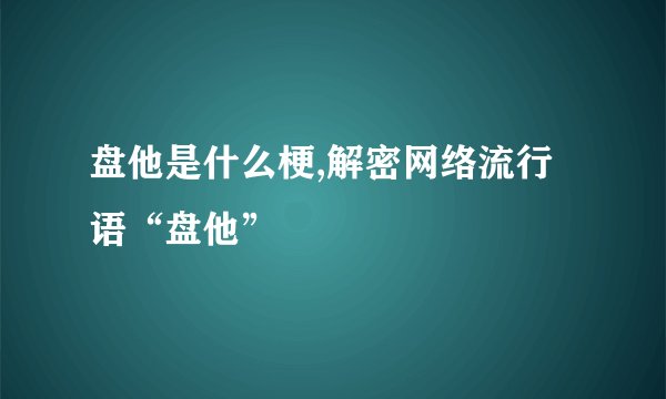 盘他是什么梗,解密网络流行语“盘他”