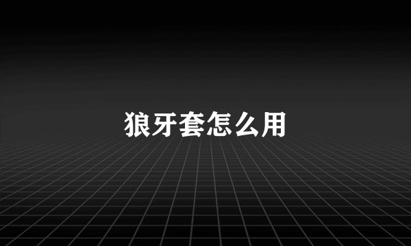狼牙套怎么用