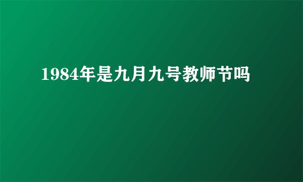 1984年是九月九号教师节吗