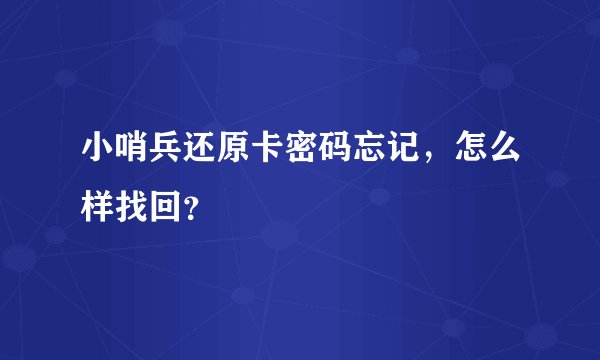 小哨兵还原卡密码忘记，怎么样找回？