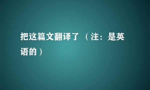 把这篇文翻译了 （注：是英语的）