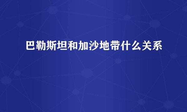 巴勒斯坦和加沙地带什么关系