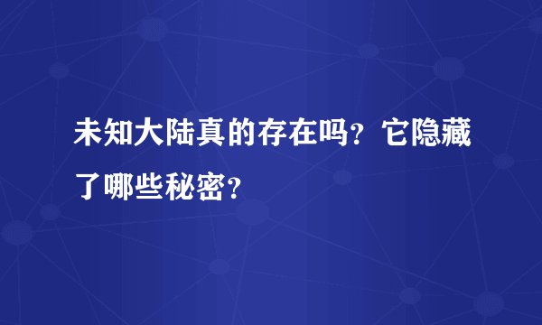 未知大陆真的存在吗？它隐藏了哪些秘密？