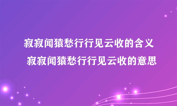 寂寂闻猿愁行行见云收的含义 寂寂闻猿愁行行见云收的意思