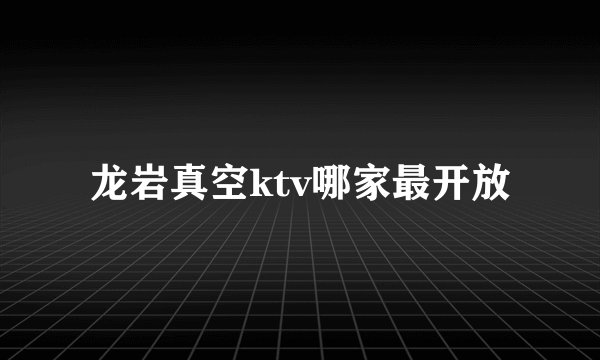 龙岩真空ktv哪家最开放