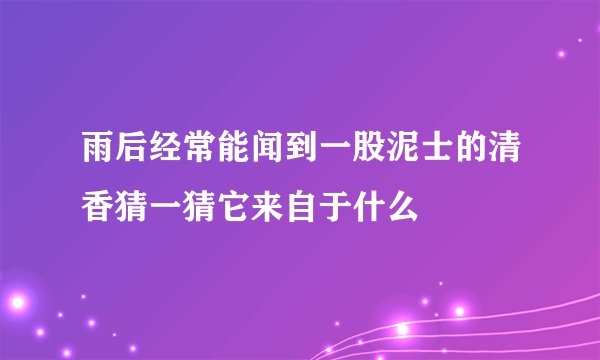雨后经常能闻到一股泥士的清香猜一猜它来自于什么